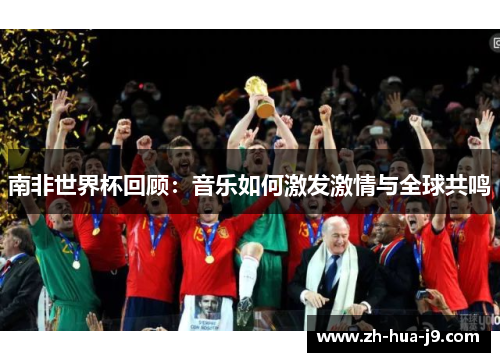 南非世界杯回顾:音乐如何激发激情与全球共鸣 南非世界杯回顾:音乐如何激发激情与全球共鸣