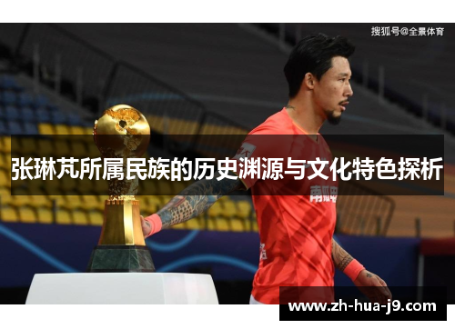 张琳芃所属民族的历史渊源与文化特色探析