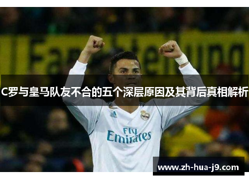 C罗与皇马队友不合的五个深层原因及其背后真相解析
