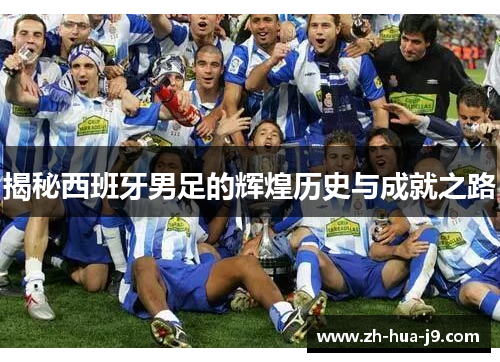 揭秘西班牙男足的辉煌历史与成就之路 揭秘西班牙男足的辉煌历史与成就之路