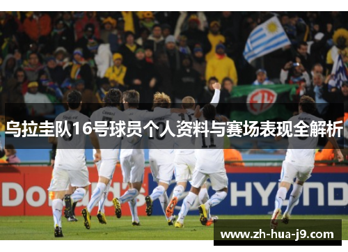 乌拉圭队16号球员个人资料与赛场表现全解析 乌拉圭队16号球员个人资料与赛场表现全解析