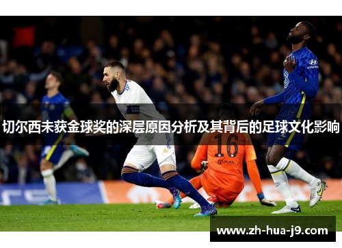 切尔西未获金球奖的深层原因分析及其背后的足球文化影响 切尔西未获金球奖的深层原因分析及其背后的足球文化影响