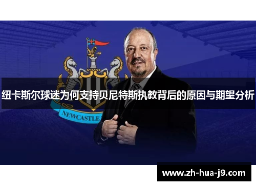 纽卡斯尔球迷为何支持贝尼特斯执教背后的原因与期望分析 纽卡斯尔球迷为何支持贝尼特斯执教背后的原因与期望分析