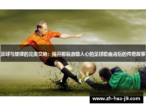 足球与旋律的完美交响：揭开那些激励人心的足球歌曲背后的传奇故事