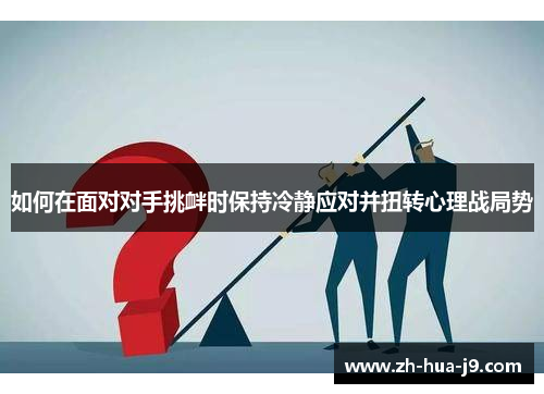 如何在面对对手挑衅时保持冷静应对并扭转心理战局势 如何在面对对手挑衅时保持冷静应对并扭转心理战局势