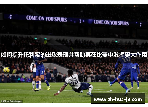 如何提升托利索的进攻表现并帮助其在比赛中发挥更大作用