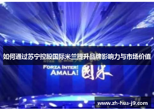 如何通过苏宁控股国际米兰提升品牌影响力与市场价值 如何通过苏宁控股国际米兰提升品牌影响力与市场价值