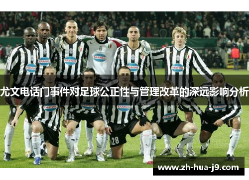 尤文电话门事件对足球公正性与管理改革的深远影响分析 尤文电话门事件对足球公正性与管理改革的深远影响分析