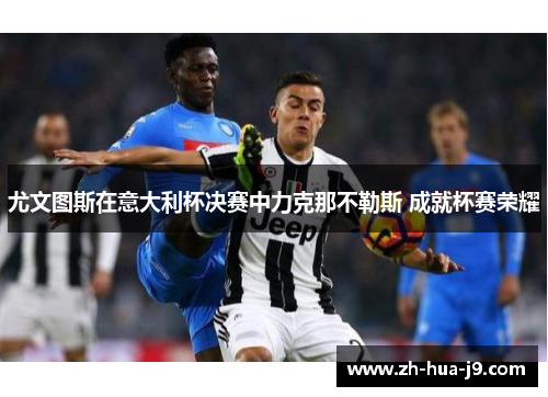 尤文图斯在意大利杯决赛中力克那不勒斯 成就杯赛荣耀 尤文图斯在意大利杯决赛中力克那不勒斯 成就杯赛荣耀
