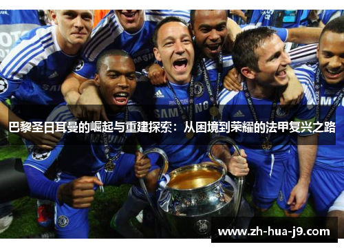 巴黎圣日耳曼的崛起与重建探索：从困境到荣耀的法甲复兴之路