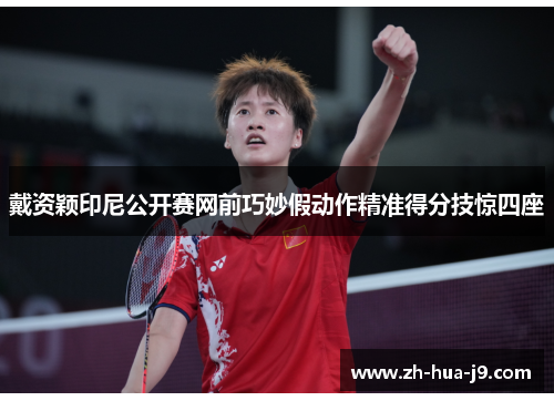 戴资颖印尼公开赛网前巧妙假动作精准得分技惊四座 戴资颖印尼公开赛网前巧妙假动作精准得分技惊四座