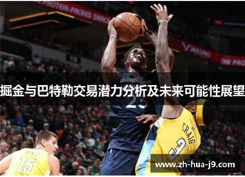掘金与巴特勒交易潜力分析及未来可能性展望 掘金与巴特勒交易潜力分析及未来可能性展望