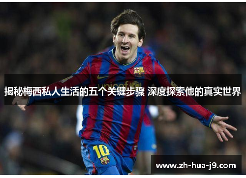 揭秘梅西私人生活的五个关键步骤 深度探索他的真实世界