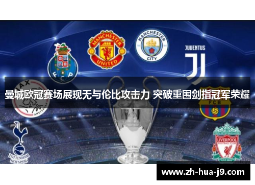 曼城欧冠赛场展现无与伦比攻击力 突破重围剑指冠军荣耀 曼城欧冠赛场展现无与伦比攻击力 突破重围剑指冠军荣耀