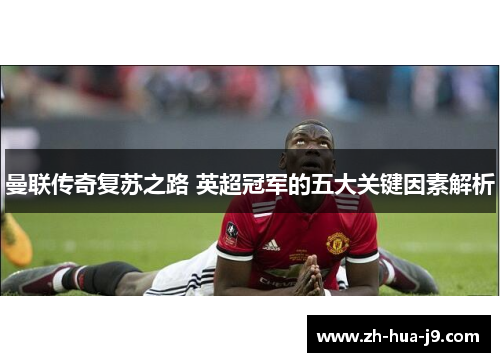 曼联传奇复苏之路 英超冠军的五大关键因素解析