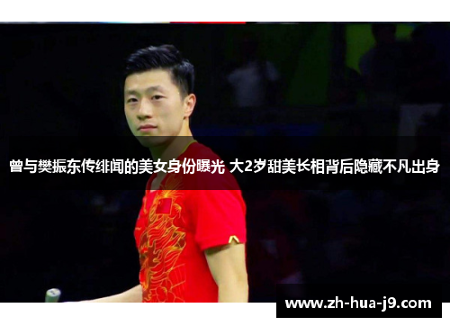 曾与樊振东传绯闻的美女身份曝光 大2岁甜美长相背后隐藏不凡出身 曾与樊振东传绯闻的美女身份曝光 大2岁甜美长相背后隐藏不凡出身