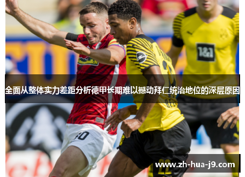 全面从整体实力差距分析德甲长期难以撼动拜仁统治地位的深层原因 全面从整体实力差距分析德甲长期难以撼动拜仁统治地位的深层原因