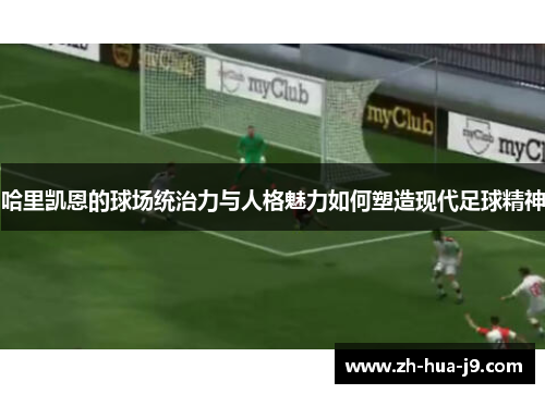 哈里凯恩的球场统治力与人格魅力如何塑造现代足球精神 哈里凯恩的球场统治力与人格魅力如何塑造现代足球精神
