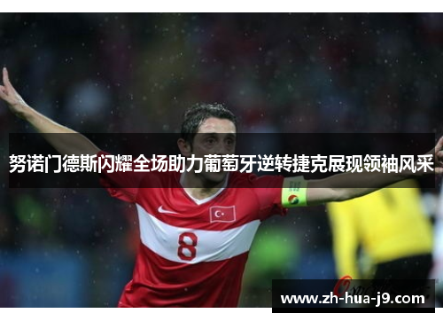 努诺门德斯闪耀全场助力葡萄牙逆转捷克展现领袖风采 努诺门德斯闪耀全场助力葡萄牙逆转捷克展现领袖风采