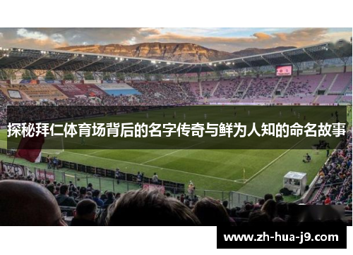 探秘拜仁体育场背后的名字传奇与鲜为人知的命名故事