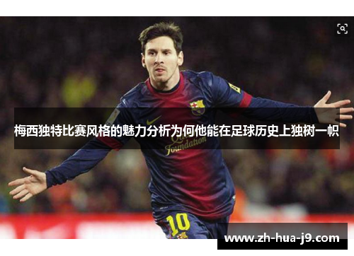 梅西独特比赛风格的魅力分析为何他能在足球历史上独树一帜