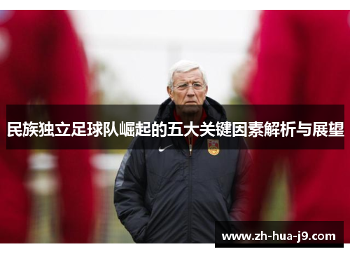 民族独立足球队崛起的五大关键因素解析与展望 民族独立足球队崛起的五大关键因素解析与展望