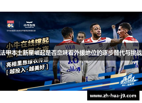法甲本土新星崛起是否意味着外援地位的逐步替代与挑战 法甲本土新星崛起是否意味着外援地位的逐步替代与挑战