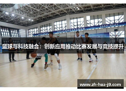 篮球与科技融合：创新应用推动比赛发展与竞技提升