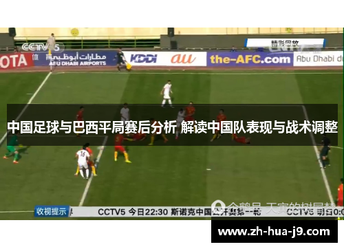中国足球与巴西平局赛后分析 解读中国队表现与战术调整 中国足球与巴西平局赛后分析 解读中国队表现与战术调整