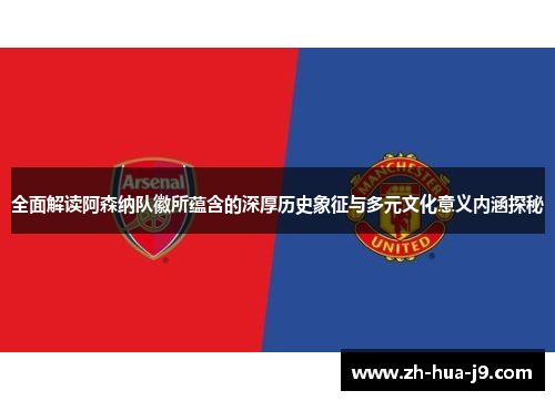 全面解读阿森纳队徽所蕴含的深厚历史象征与多元文化意义内涵探秘 全面解读阿森纳队徽所蕴含的深厚历史象征与多元文化意义内涵探秘