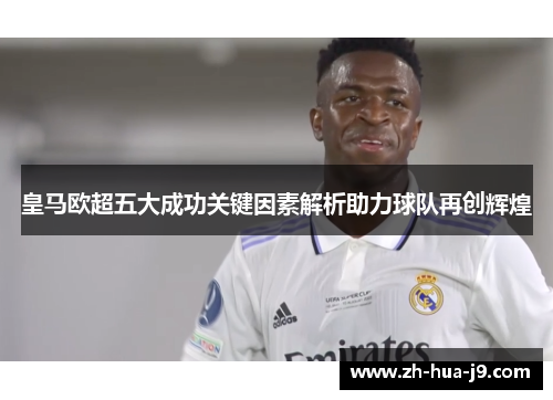 皇马欧超五大成功关键因素解析助力球队再创辉煌 皇马欧超五大成功关键因素解析助力球队再创辉煌
