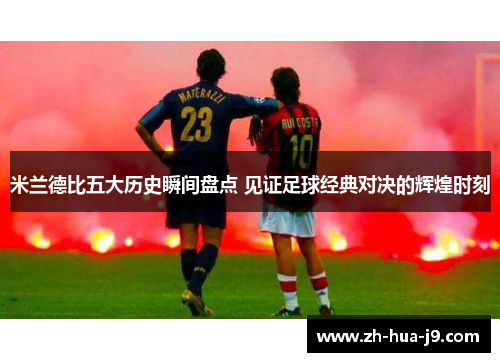 米兰德比五大历史瞬间盘点 见证足球经典对决的辉煌时刻 米兰德比五大历史瞬间盘点 见证足球经典对决的辉煌时刻