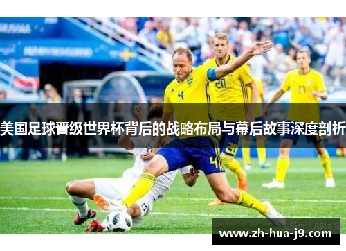 美国足球晋级世界杯背后的战略布局与幕后故事深度剖析 美国足球晋级世界杯背后的战略布局与幕后故事深度剖析