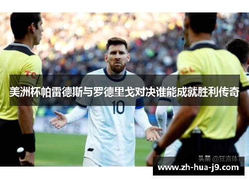 美洲杯帕雷德斯与罗德里戈对决谁能成就胜利传奇 美洲杯帕雷德斯与罗德里戈对决谁能成就胜利传奇