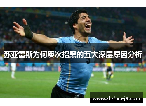 苏亚雷斯为何屡次招黑的五大深层原因分析 苏亚雷斯为何屡次招黑的五大深层原因分析