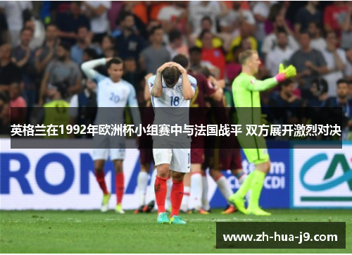 英格兰在1992年欧洲杯小组赛中与法国战平 双方展开激烈对决 英格兰在1992年欧洲杯小组赛中与法国战平 双方展开激烈对决