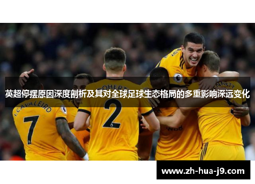 英超停摆原因深度剖析及其对全球足球生态格局的多重影响深远变化 英超停摆原因深度剖析及其对全球足球生态格局的多重影响深远变化