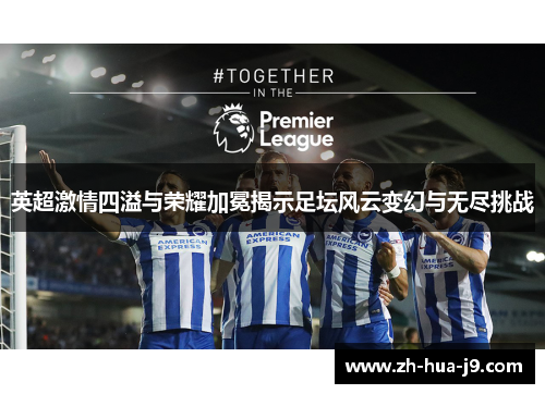 英超激情四溢与荣耀加冕揭示足坛风云变幻与无尽挑战 英超激情四溢与荣耀加冕揭示足坛风云变幻与无尽挑战
