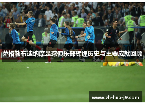 萨格勒布迪纳摩足球俱乐部辉煌历史与主要成就回顾 萨格勒布迪纳摩足球俱乐部辉煌历史与主要成就回顾