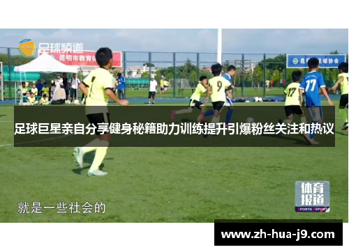 足球巨星亲自分享健身秘籍助力训练提升引爆粉丝关注和热议
