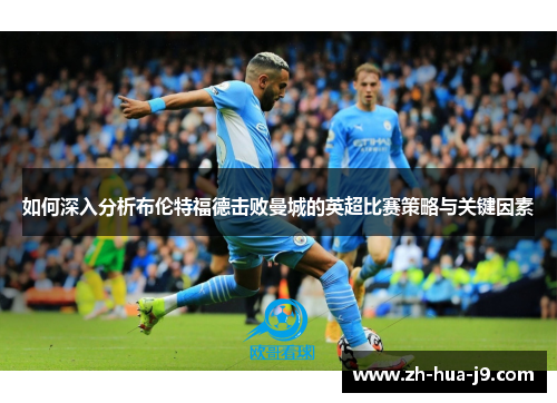 如何深入分析布伦特福德击败曼城的英超比赛策略与关键因素