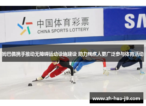 姆巴佩携手推动无障碍运动设施建设 助力残疾人更广泛参与体育活动