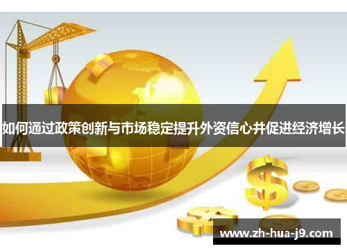 如何通过政策创新与市场稳定提升外资信心并促进经济增长