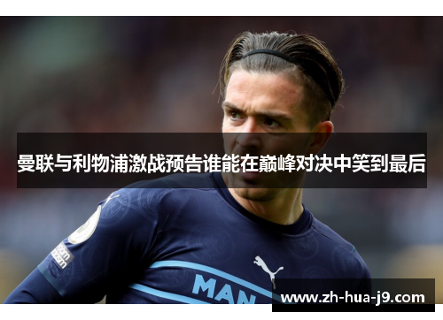 曼联与利物浦激战预告谁能在巅峰对决中笑到最后