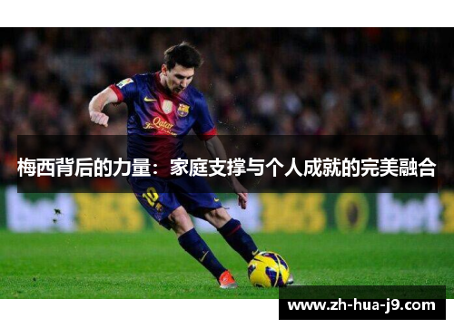 梅西背后的力量：家庭支撑与个人成就的完美融合