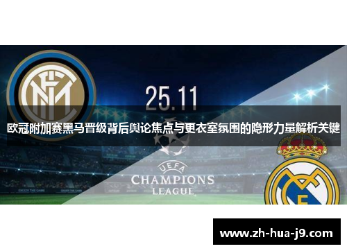 欧冠附加赛黑马晋级背后舆论焦点与更衣室氛围的隐形力量解析关键