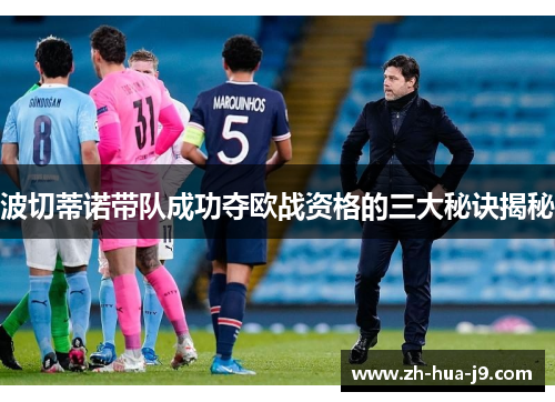 波切蒂诺带队成功夺欧战资格的三大秘诀揭秘