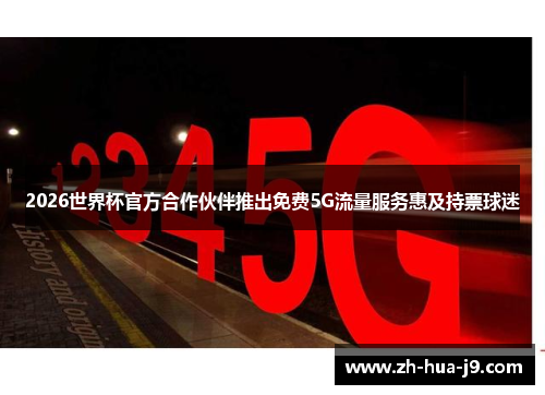 2026世界杯官方合作伙伴推出免费5G流量服务惠及持票球迷