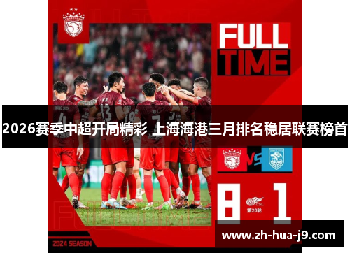 2026赛季中超开局精彩 上海海港三月排名稳居联赛榜首
