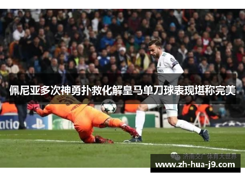 佩尼亚多次神勇扑救化解皇马单刀球表现堪称完美 佩尼亚多次神勇扑救化解皇马单刀球表现堪称完美